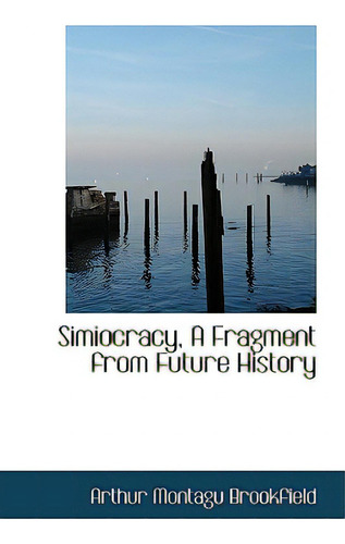 Simiocracy, A Fragment From Future History: A Fragment From Future History, De Brookfield, Arthur Montagu., Vol. 1. Editorial Bibliobazaar, Tapa Blanda En Inglés