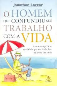 Livro O Homem Que Confundiu Seu Trabalho Com A Vida. Como Recuperar O Equilíbrio Quando O Trabalho Se Torna Um Vício - Lazear, Jonathon [2004]