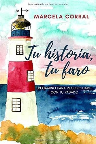 Tu Historia, Tu Faro Un Camino Para Reconciliarte.., de Corral, Marcela. Editorial Independently Published en español