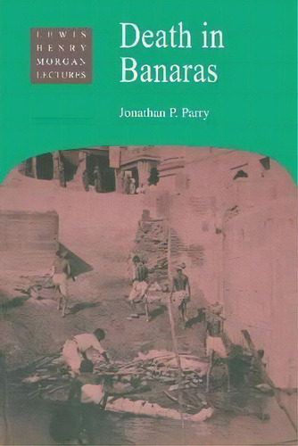 Lewis Henry Morgan Lectures: Death In Banaras, De Jonathan P. Parry. Editorial Cambridge University Press, Tapa Blanda En Inglés