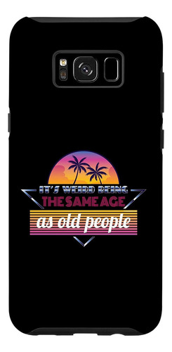 Galaxy S8 Its Weird Being The Same Age As Old People Humor C