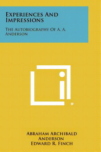 Experiences And Impressions: The Autobiography Of A. A. Anderson: The Autobiography Of A. A. Anderson, De Anderson, Abraham Archibald., Vol. 1. Editorial Literary Licensing Llc, Tapa Blanda En Inglés