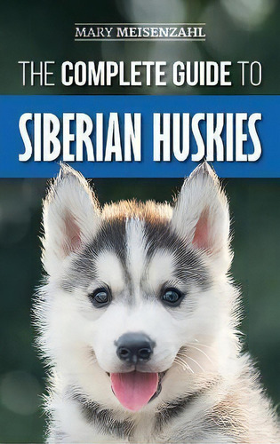 The Complete Guide To Siberian Huskies : Finding, Preparing For, Training, Exercising, Feeding, G..., De Mary Meisenzahl. Editorial Lp Media Inc., Tapa Dura En Inglés