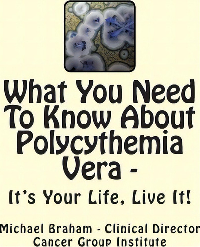 What You Need To Know About Polycythemia Vera - It's Your Life, Live It!, De Michael Braham. Editorial Createspace Independent Publishing Platform, Tapa Blanda En Inglés