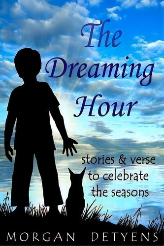 The Dreaming Hour : Stories & Verse To Celebrate The Seasons, De Morgan Detyens. Editorial Createspace Independent Publishing Platform, Tapa Blanda En Inglés