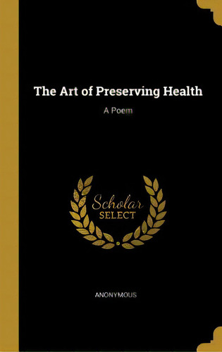The Art Of Preserving Health: A Poem, De Anonymous. Editorial Wentworth Pr, Tapa Dura En Inglés