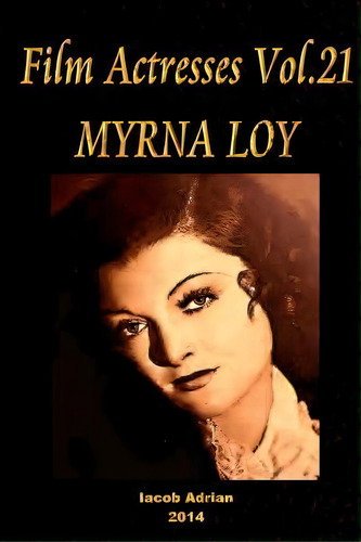 Film Actresses Vol.21 Myrna Loy : Part 1, De Iacob Adrian. Editorial Createspace Independent Publishing Platform, Tapa Blanda En Inglés