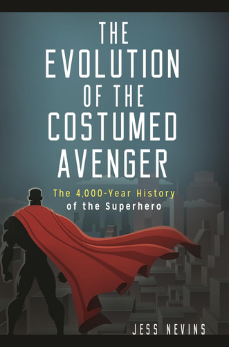 The Evolution Of The Costumed Avenger: The 4,000-year Histor