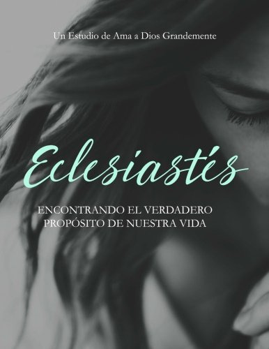 Eclesiastes: Encontrando El Verdadero Proposito De Nuestra V