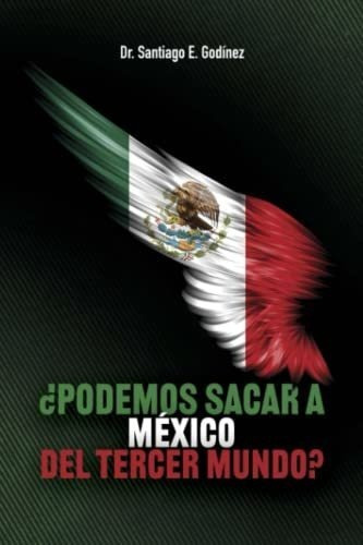 Puede Mexico Salir Del Tercer Mundo? La Verdadera., de Godínez, Dr. Santiago. Editorial Independently Published en español