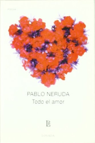 Todo El Amor: Nº 377 POESIA, de Neruda, Pablo. Serie N/a, vol. Volumen Unico. Editorial Losada, tapa blanda, edición 17 en español, 2005