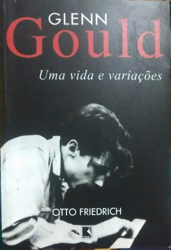 Glenn Gould Uma Vida E Variações - Otto Friedrich