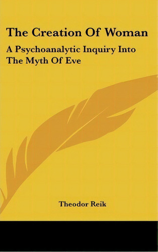 The Creation Of Woman : A Psychoanalytic Inquiry Into The Myth Of Eve, De Theodor Reik. Editorial Kessinger Publishing, Tapa Dura En Inglés