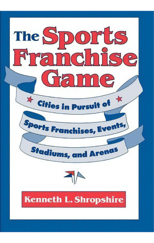 The Sports Franchise Game : Cities In Pursuit Of Sports Franchises, Events, Stadiums, And Arenas, De Kenneth L. Shropshire. Editorial University Of Pennsylvania Press, Tapa Dura En Inglés