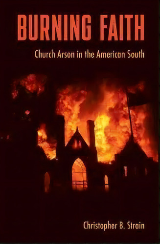 Burning Faith : Church Arson In The American South, De Christopher B. Strain. Editorial University Press Of Florida, Tapa Blanda En Inglés