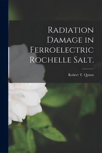 Radiation Damage In Ferroelectric Rochelle Salt., De Quinn, Robert T.. Editorial Hassell Street Pr, Tapa Blanda En Inglés