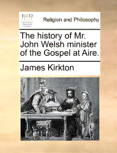 The History Of Mr. John Welsh Minister Of The Gospel At Aire., De Kirkton, James. Editorial Gale Ecco Print Ed, Tapa Blanda En Inglés