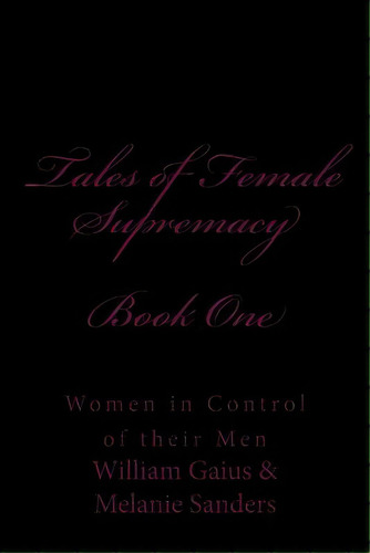 Tales Of Female Supremacy - Book One: Women In Control Of Their Men, De Gaius, William. Editorial Createspace, Tapa Blanda En Inglés
