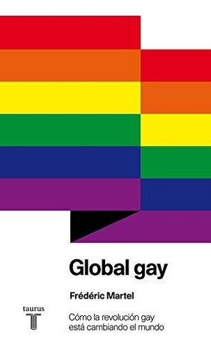Global gay : cómo la revolución gay está cambiando el mundo, de Frédéric Martel. Editorial Taurus, tapa blanda en español, 2013