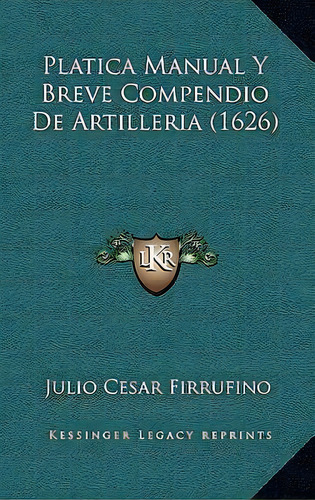 Platica Manual Y Breve Compendio De Artilleria (1626), De Julio Cesar Firrufino. Editorial Kessinger Publishing, Tapa Dura En Español