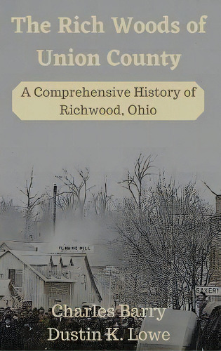 The Rich Woods Of Union County : A Comprehensive History Of Richwood, Ohio, De Dustin Lowe. Editorial Lake Baccarat Press, Tapa Dura En Inglés