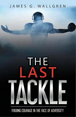 The Last Tackle : Finding Courage In The Face Of Adversity, De James G Wallgren. Editorial A3j Media Llc, Tapa Blanda En Inglés