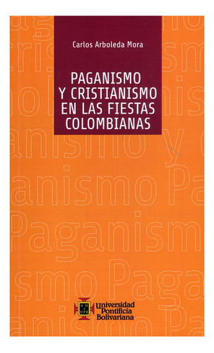 Paganismo Y Cristianismo En Las Fiestas Colombianas, De Carlos Arboleda Mora. Editorial U. Pontificia Bolivariana, Tapa Blanda, Edición 2011 En Español