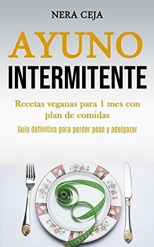 Ayuno Intermitente: Recetas Veganas Para 1 Mes Con Plan De C