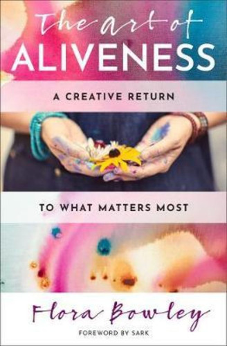 The Art Of Aliveness : A Creative Return To What Matters Mos