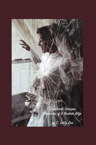Shattered Dreams Memoirs Of A Broken Wife, De Zea, C. Letty. Editorial Independently Published, Tapa Dura En Inglés