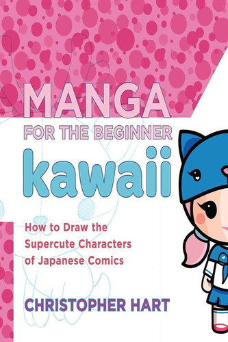 Manga For The Beginner: Kawaii - Christopher Hart 