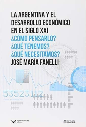 La Argentina Y El Desarrollo Economico En El Siglo Xxi, De Fanelli, Jose Maria. Editorial Siglo Xxi, Tapa Blanda En Español, 2012