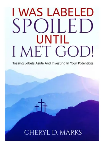 Spoiled Label Livro: I Was Labeled Spoiled Until I Met God!: Tossing Labels Aside And ...