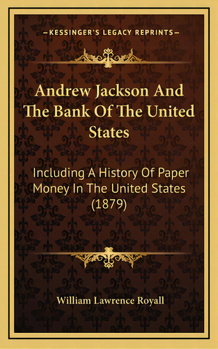 Andrew Jackson And The Bank Of The United States: Including A History Of Paper Money In The Unite..., De Royall, William Lawrence. Editorial Kessinger Pub Llc, Tapa Dura En Inglés