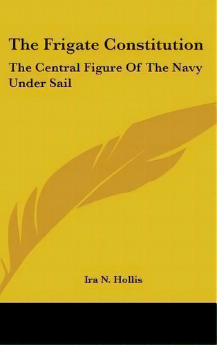 The Frigate Constitution : The Central Figure Of The Navy U, De Ira N Hollis. Editorial Kessinger Publishing En Inglés