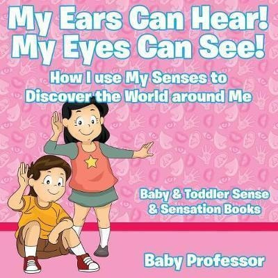 My Ears Can Hear! My Eyes Can See! How I Use My Senses To...