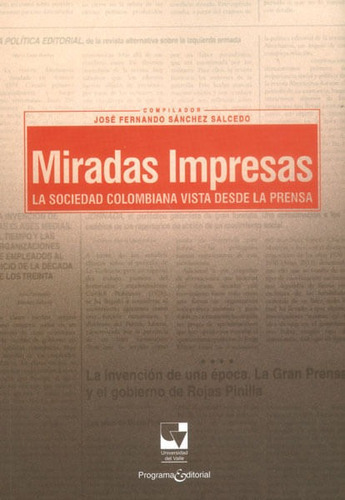 Miradas Impresas. La Sociedad Colombiana Vista Desde La Prensa, De José Fernando Sánchez Salcedo. Editorial U. Del Valle, Tapa Blanda, Edición 2014 En Español