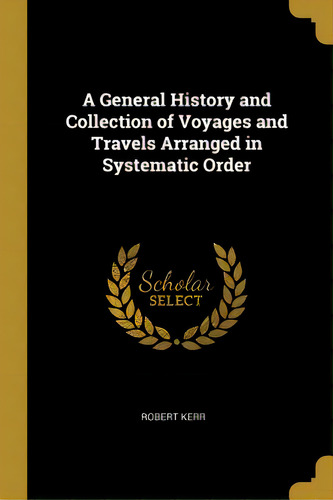 A General History And Collection Of Voyages And Travels Arranged In Systematic Order, De Kerr, Robert. Editorial Wentworth Pr, Tapa Blanda En Inglés