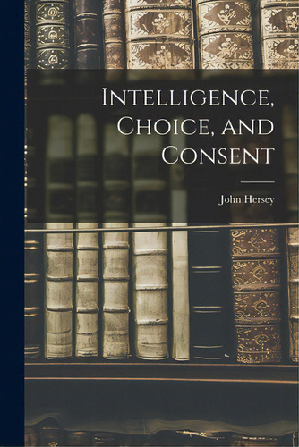 Intelligence, Choice, And Consent, De Hersey, John 1914-1993. Editorial Hassell Street Pr, Tapa Blanda En Inglés