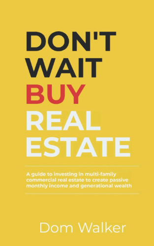 Libro: Dont Wait Buy Real Estate: A Guide To Investing In Mu