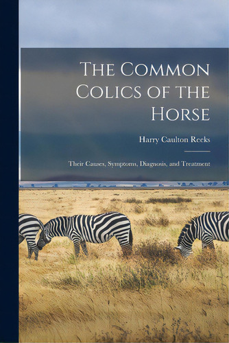 The Common Colics Of The Horse: Their Causes, Symptoms, Diagnosis, And Treatment, De Reeks, Harry Caulton. Editorial Legare Street Pr, Tapa Blanda En Inglés