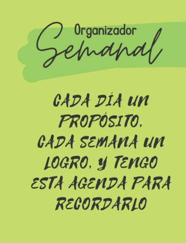 Organizador Semanal: Cada Dia Un Proposito Cada Semana Un Lo