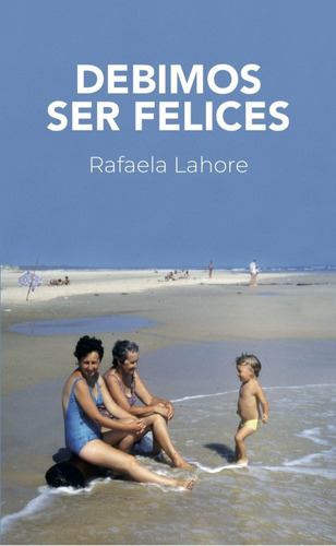 Debimos ser felices, de Rafaela Lahore. Editorial Montacerdos, tapa blanda en español, 2020