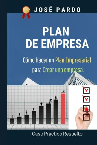 Plan De Empresa: Como Hacer Un Plan Empresarial Para Crear U