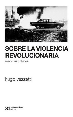 Sobre La Violencia Revolucionaria - Hugo Vezzetti, de Hugo Vezzetti. Editorial Siglo XXI en español