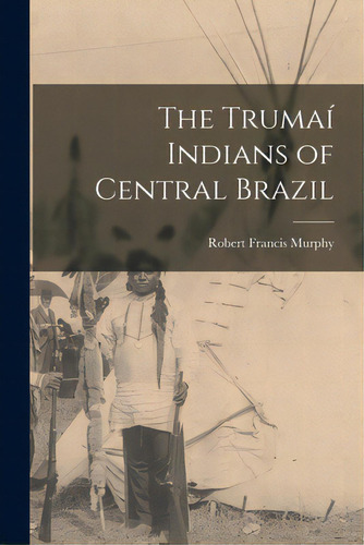 The Trumai Indians Of Central Brazil, De Murphy, Robert Francis 1924-. Editorial Hassell Street Pr, Tapa Blanda En Inglés