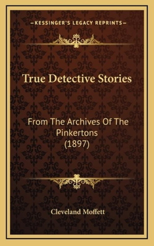 True Detective Stories: From The Archives Of The Pinkertons (1897), De Moffett, Cleveland. Kessinger's Legacy Reprints, Vol. 1. Editorial Kessinger Pub Llc, Tapa Dura En Inglés