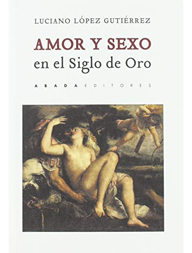 Amor Y Sexo En El Siglo De Oro, López Gutiérrez, Abada