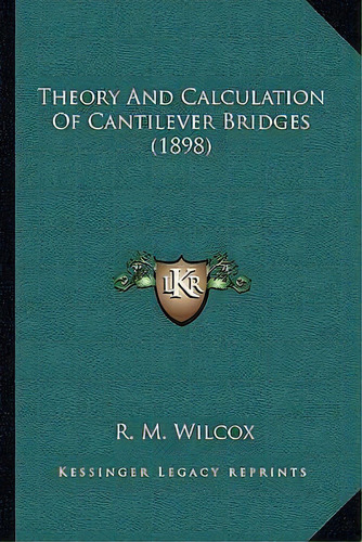 Theory And Calculation Of Cantilever Bridges (1898), De R M Wilcox. Editorial Kessinger Publishing, Tapa Blanda En Inglés