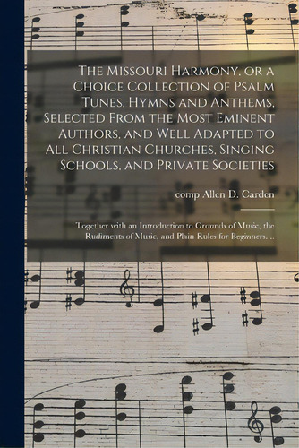 The Missouri Harmony, Or A Choice Collection Of Psalm Tunes, Hymns And Anthems, Selected From The..., De Carden, Allen D. Comp. Editorial Legare Street Pr, Tapa Blanda En Inglés